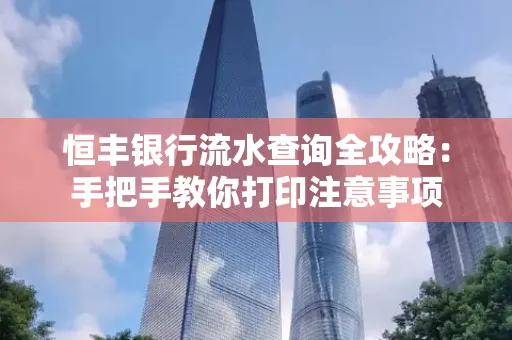 恒丰银行流水查询全攻略：手把手教你打印注意事项