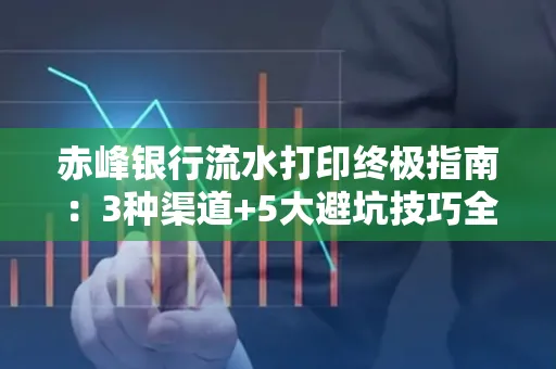 赤峰银行流水打印终极指南：3种渠道+5大避坑技巧全解析