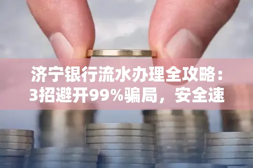 济宁银行流水办理全攻略：3招避开99%骗局，安全速取妙招大揭秘！