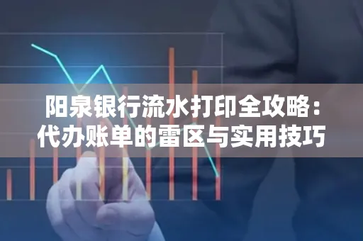 阳泉银行流水打印全攻略：代办账单的雷区与实用技巧