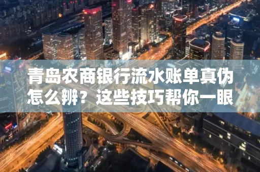 青岛农商银行流水账单真伪怎么辨？这些技巧帮你一眼识破！