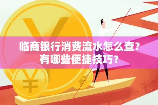 临商银行消费流水怎么查？有哪些便捷技巧？