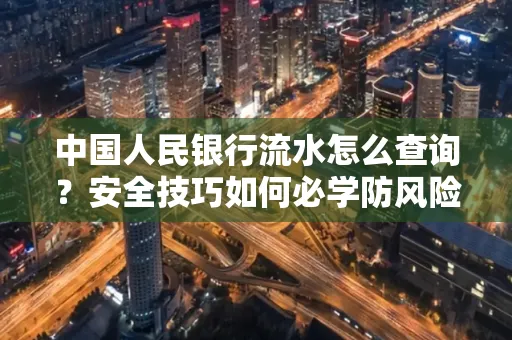 中国人民银行流水怎么查询？安全技巧如何必学防风险