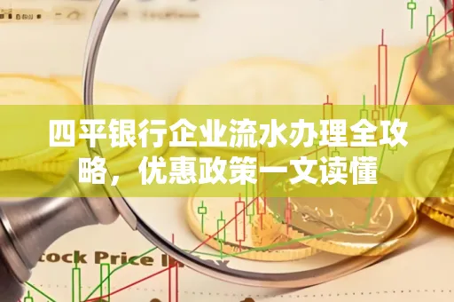 四平银行企业流水办理全攻略，优惠政策一文读懂