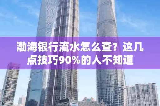 渤海银行流水怎么查？这几点技巧90%的人不知道
