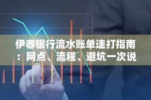 伊春银行流水账单速打指南：网点、流程、避坑一次说清