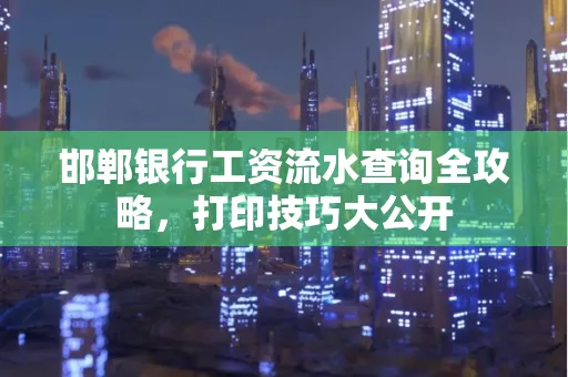 邯郸银行工资流水查询全攻略，打印技巧大公开