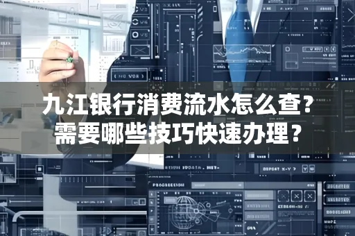 九江银行消费流水怎么查？需要哪些技巧快速办理？