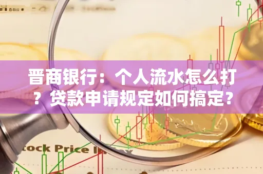 晋商银行：个人流水怎么打？贷款申请规定如何搞定？