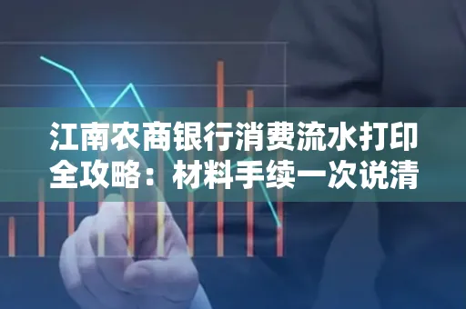 江南农商银行消费流水打印全攻略：材料手续一次说清！