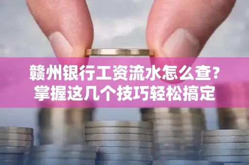 赣州银行工资流水怎么查？掌握这几个技巧轻松搞定