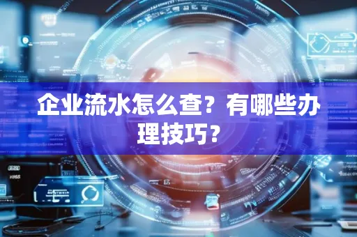 企业流水怎么查？有哪些办理技巧？