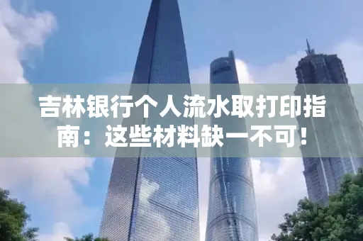 吉林银行个人流水取打印指南：这些材料缺一不可！