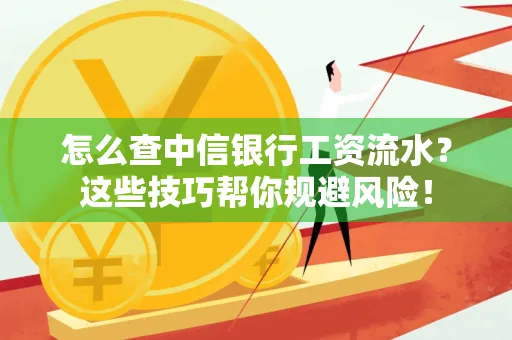 怎么查中信银行工资流水？这些技巧帮你规避风险！